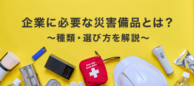 企業に必要な災害備品とは？種類・選び方を解説