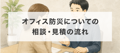 オフィス防災についての相談・見積の流れ