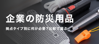 企業の防災用品、拠点タイプ別に何が必要？比較で選ぶ